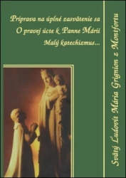 Príprava na úplné zasvätenie sa , O pravej úcte k Panne Márii , Malý katechizmus...